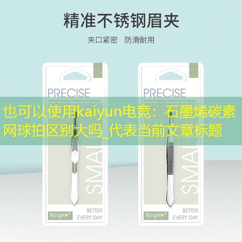 <strong>kaiyun电竞：石墨烯碳素网球拍区别大吗_</strong>